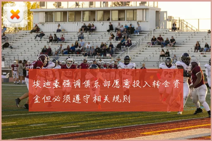 埃迪豪强调俱乐部愿意投入转会资金但必须遵守相关规则