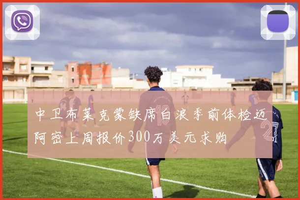 中卫布莱克蒙缺席白浪季前体检迈阿密上周报价300万美元求购