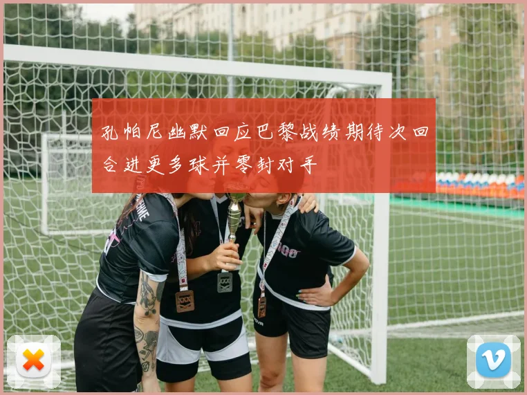 孔帕尼幽默回应巴黎战绩期待次回合进更多球并零封对手