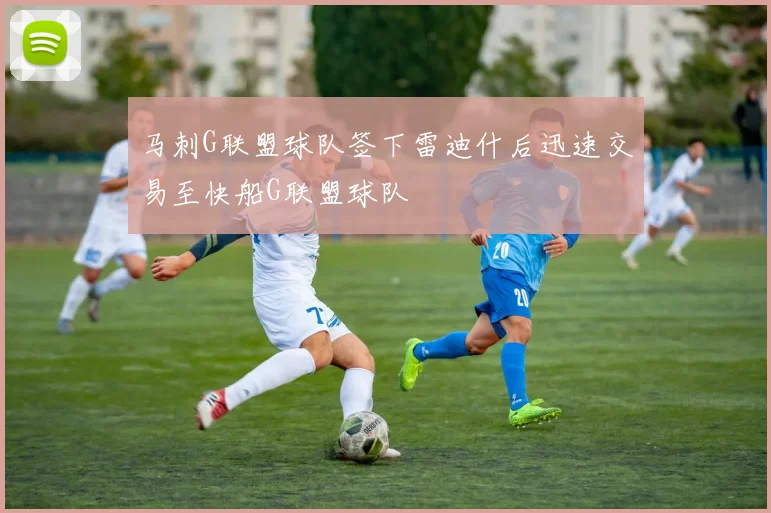 马刺G联盟球队签下雷迪什后迅速交易至快船G联盟球队